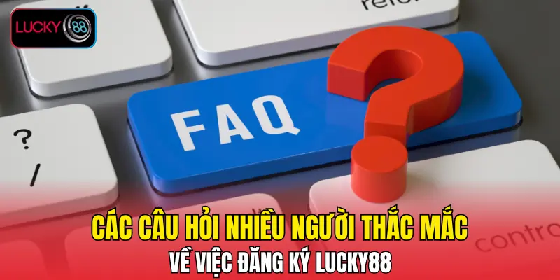 Các câu hỏi nhiều người thắc mắc về việc đăng ký LUCKY88 Các câu hỏi nhiều người thắc mắc về việc đăng ký LUCKY88