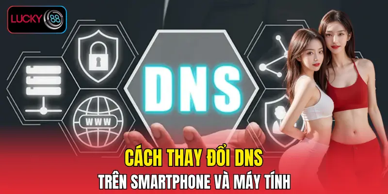 Cách thay đổi DNS trên smartphone và máy tính