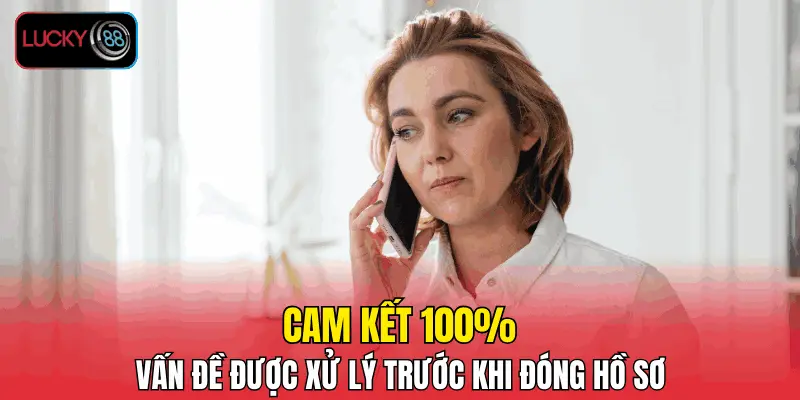 Cam kết 100% vấn đề được xử lý trước khi đóng hồ sơ