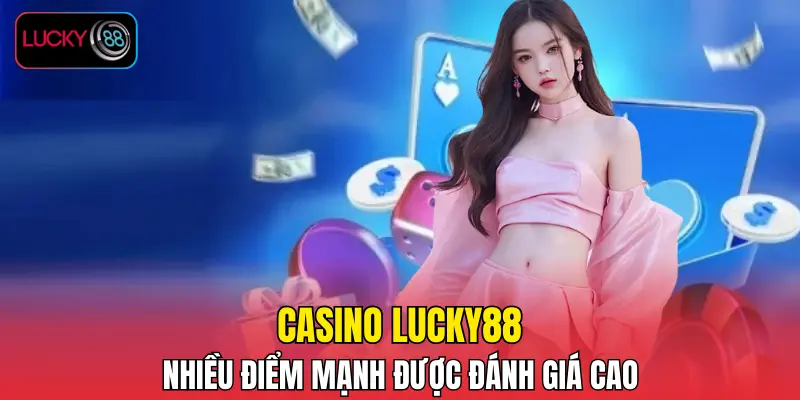 Casino LUCKY88 nhiều điểm mạnh được đánh giá cao