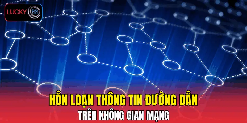 Hỗn loạn thông tin đường dẫn trên không gian mạng