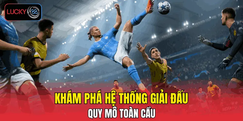 Khám phá hệ thống giải đấu quy mô toàn cầu Khám phá hệ thống giải đấu quy mô toàn cầu