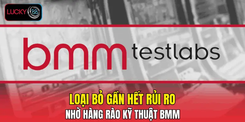 Loại bỏ gần hết rủi ro nhờ hàng rào kỹ thuật BMM Loại bỏ gần hết rủi ro nhờ hàng rào kỹ thuật BMM