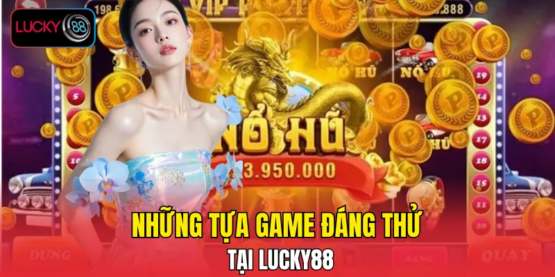 Những tựa game đáng thử tại LUCKY88 Những tựa game đáng thử tại LUCKY88