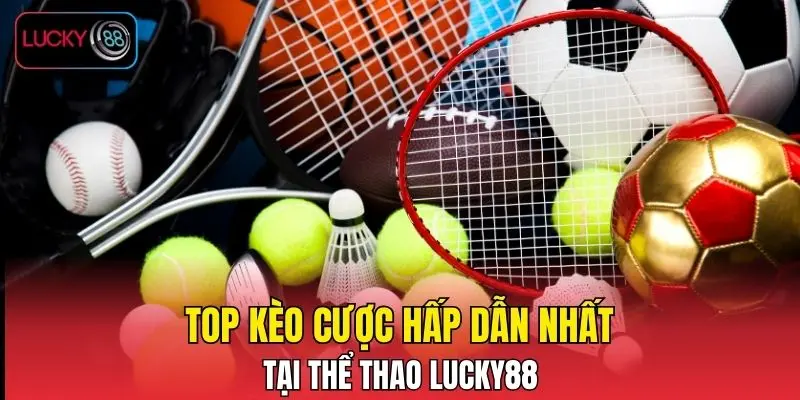 Top kèo cược hấp dẫn nhất tại thể thao LUCKY88 Top kèo cược hấp dẫn nhất tại thể thao LUCKY88